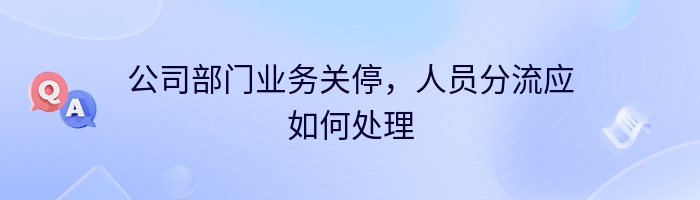 公司部门业务关停，人员分流应如何处理