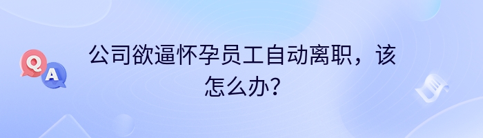 公司欲逼怀孕员工自动离职，该怎么办？