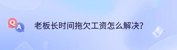 老板长时间拖欠工资怎么解决？