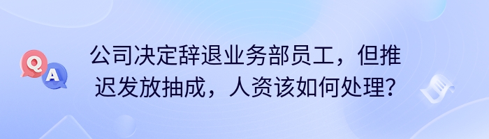 公司决定辞退业务部员工，但推迟发放抽成，人资该如何处理？