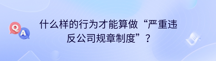 什么样的行为才能算做“严重违反公司规章制度”？