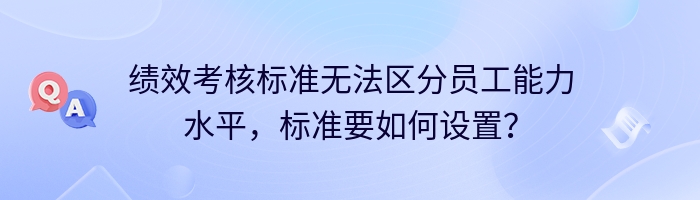 绩效考核标准无法区分员工能力水平，标准要如何设置？