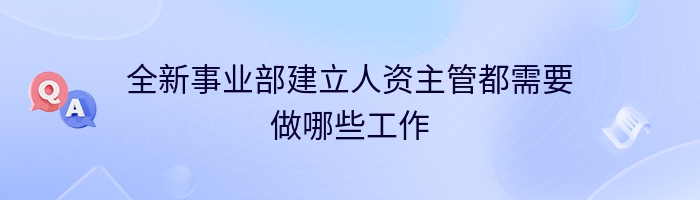 全新事业部建立人资主管都需要做哪些工作