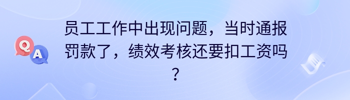 员工工作中出现问题，当时通报罚款了，绩效考核还要扣工资吗？