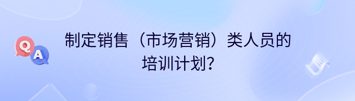 制定销售（市场营销）类人员的培训计划？