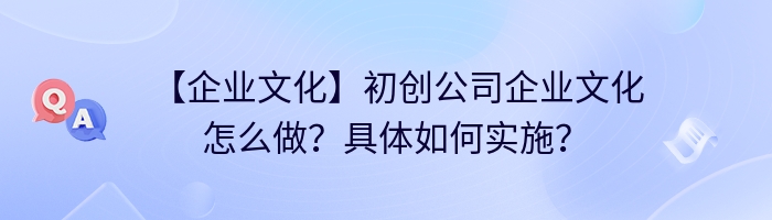 【企业文化】初创公司企业文化怎么做？具体如何实施？