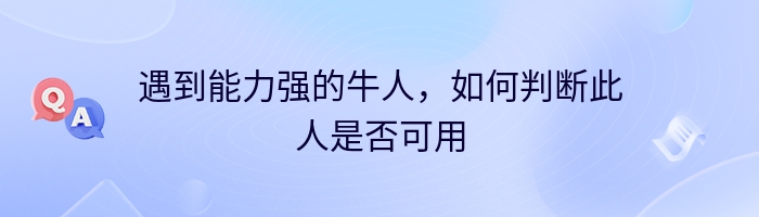 遇到能力强的牛人，如何判断此人是否可用