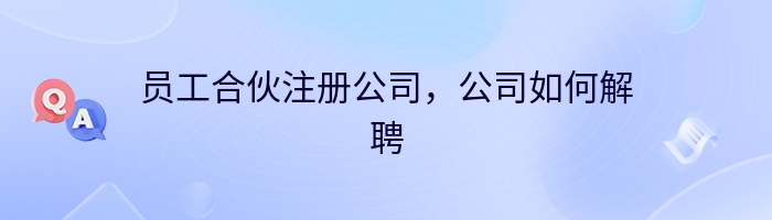 员工合伙注册公司，公司如何解聘