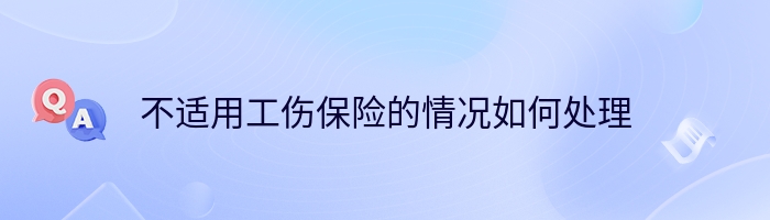 不适用工伤保险的情况如何处理