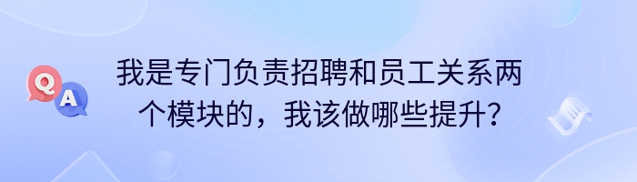 我是专门负责招聘和员工关系两个模块的，我该做哪些提升？