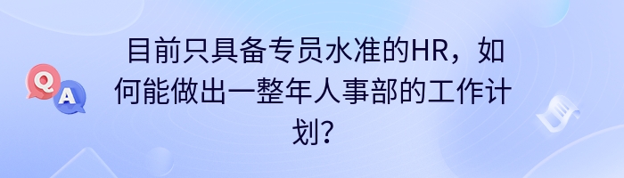 目前只具备专员水准的HR，如何能做出一整年人事部的工作计划？