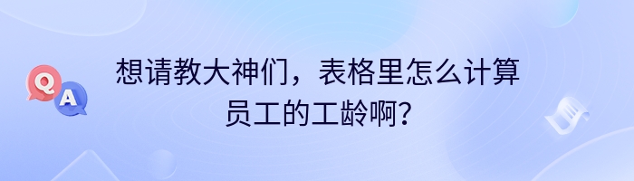 想请教大神们，表格里怎么计算员工的工龄啊？