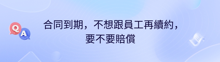 合同到期，不想跟員工再續約，要不要賠償