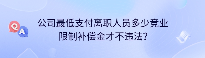 公司最低支付离职人员多少竞业限制补偿金才不违法？