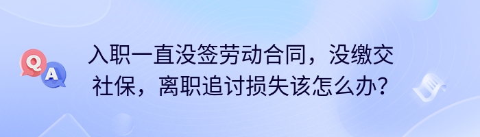 入职一直没签劳动合同，没缴交社保，离职追讨损失该怎么办？