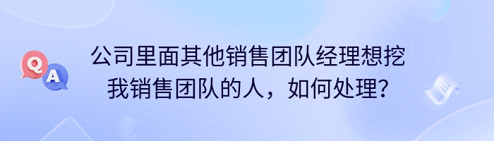 公司里面其他销售团队经理想挖我销售团队的人，如何处理？