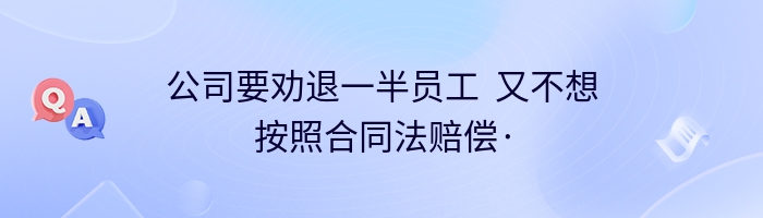 公司要劝退一半员工  又不想按照合同法赔偿·