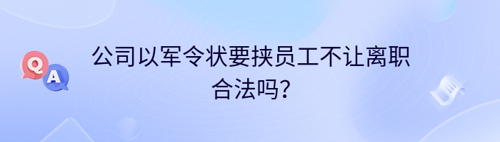 公司以军令状要挟员工不让离职合法吗？