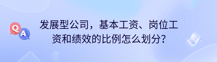 发展型公司，基本工资、岗位工资和绩效的比例怎么划分？