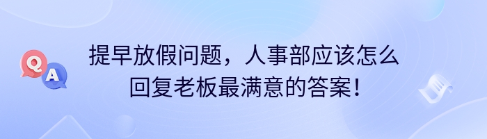 提早放假问题，人事部应该怎么回复老板最满意的答案！