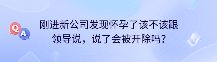 刚进新公司发现怀孕了该不该跟领导说，说了会被开除吗？