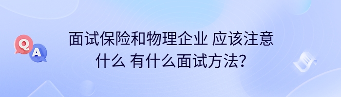 面试保险和物理企业 应该注意什么 有什么面试方法？