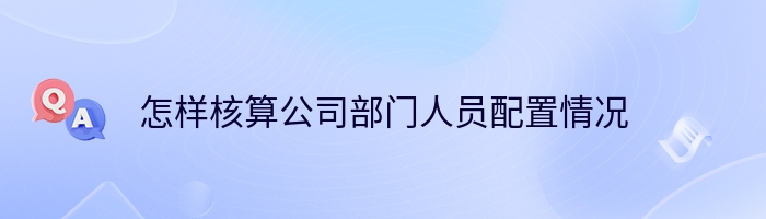 怎样核算公司部门人员配置情况