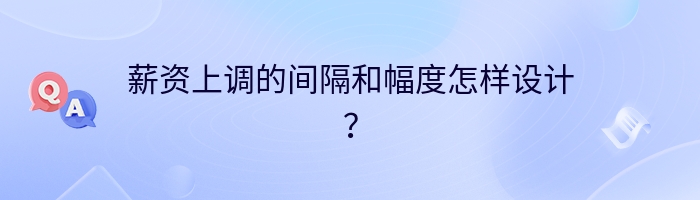 薪资上调的间隔和幅度怎样设计？