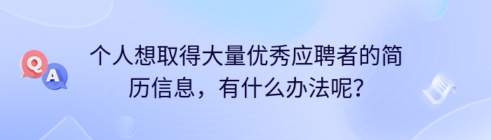 个人想取得大量优秀应聘者的简历信息，有什么办法呢？