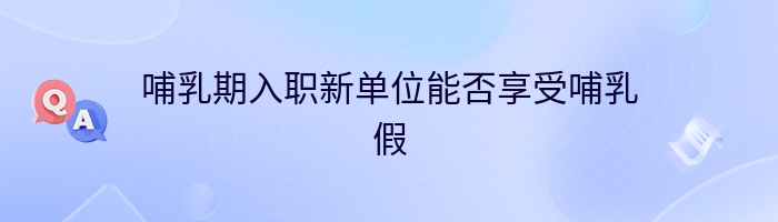 哺乳期入职新单位能否享受哺乳假