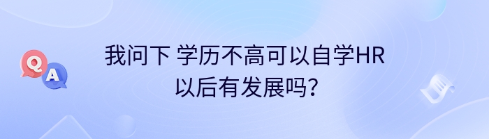 我问下 学历不高可以自学HR以后有发展吗？