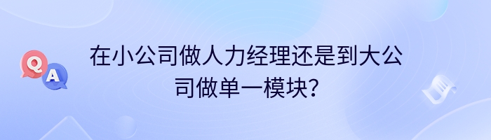 在小公司做人力经理还是到大公司做单一模块？