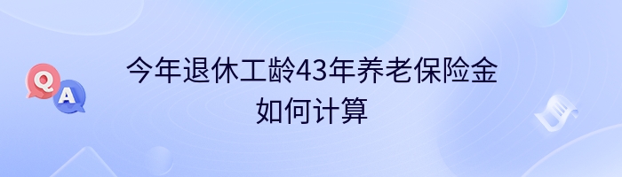 今年退休工龄43年养老保险金如何计算