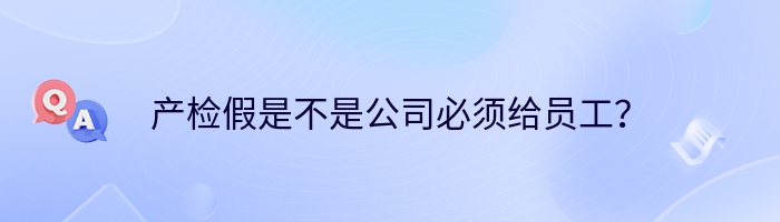 产检假是不是公司必须给员工？