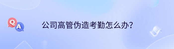 公司高管伪造考勤怎么办？