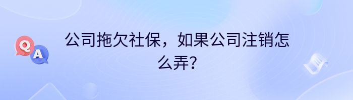 公司拖欠社保，如果公司注销怎么弄？