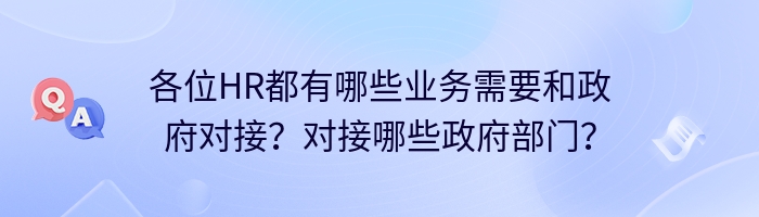 各位HR都有哪些业务需要和政府对接？对接哪些政府部门？