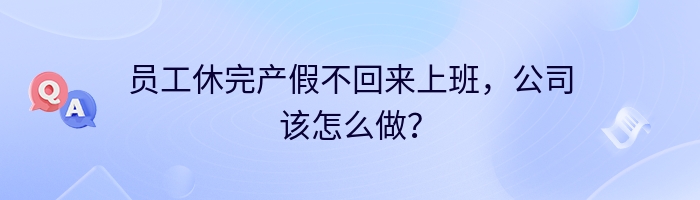 员工休完产假不回来上班，公司该怎么做？