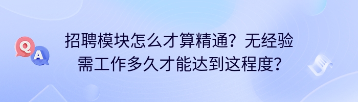 招聘模块怎么才算精通？无经验需工作多久才能达到这程度？