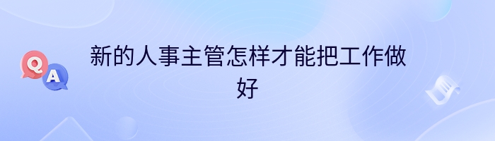 新的人事主管怎样才能把工作做好