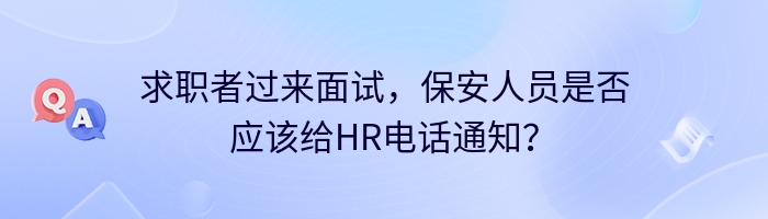 求职者过来面试，保安人员是否应该给HR电话通知？