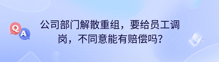 公司部门解散重组，要给员工调岗，不同意能有赔偿吗？