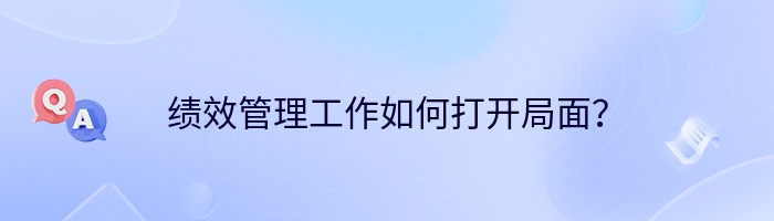 绩效管理工作如何打开局面？