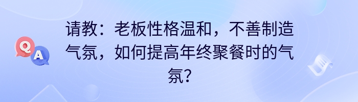 请教：老板性格温和，不善制造气氛，如何提高年终聚餐时的气氛？