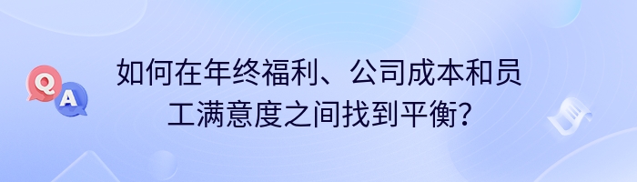 如何在年终福利、公司成本和员工满意度之间找到平衡？