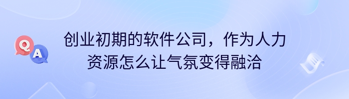 创业初期的软件公司，作为人力资源怎么让气氛变得融洽