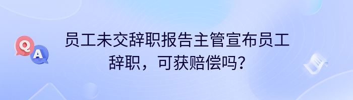 员工未交辞职报告主管宣布员工辞职，可获赔偿吗？