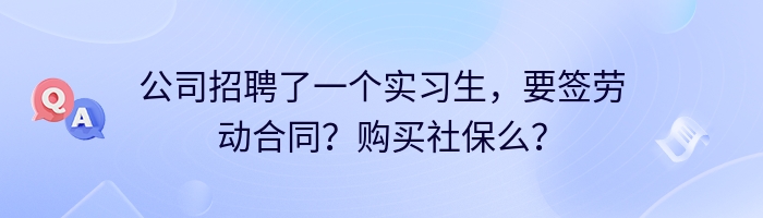 公司招聘了一个实习生，要签劳动合同？购买社保么？