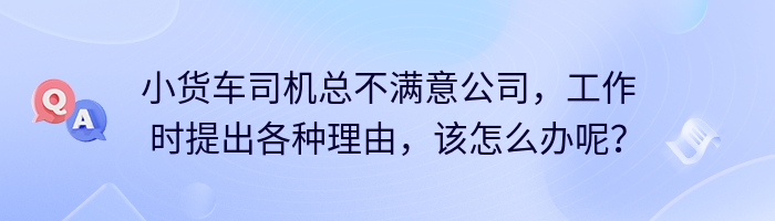 小货车司机总不满意公司，工作时提出各种理由，该怎么办呢？