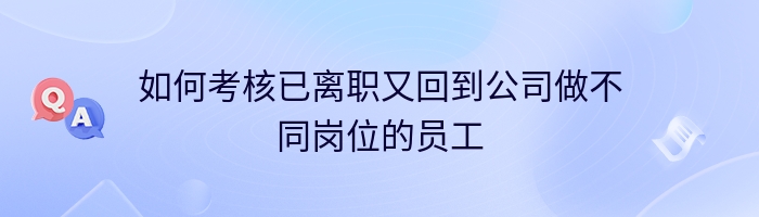 如何考核已离职又回到公司做不同岗位的员工